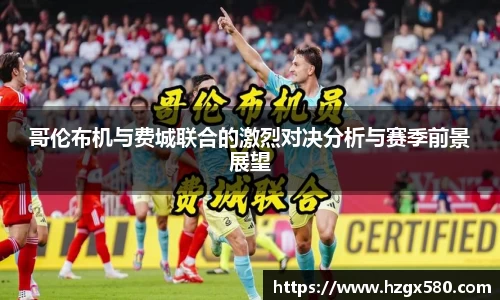 哥伦布机与费城联合的激烈对决分析与赛季前景展望