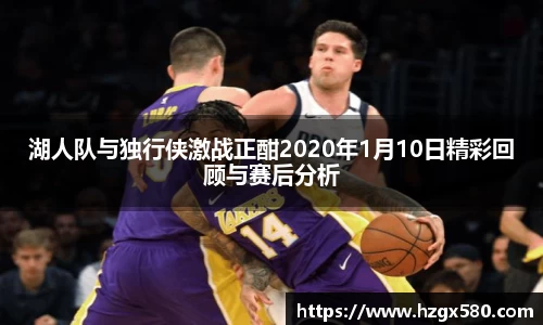 湖人队与独行侠激战正酣2020年1月10日精彩回顾与赛后分析